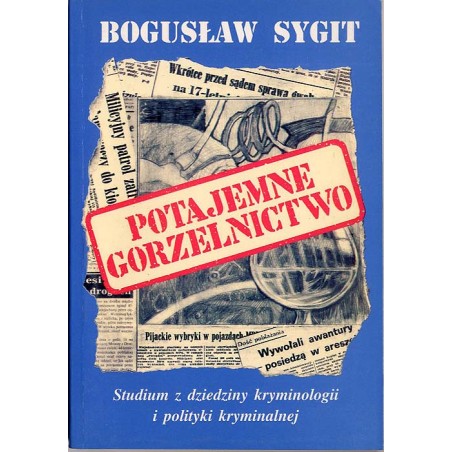 Potajemne gorzelnictwo (przed, w okresie reglamentacji i obecnie). Studium z dziedziny kryminologii i polityki kryminalnej