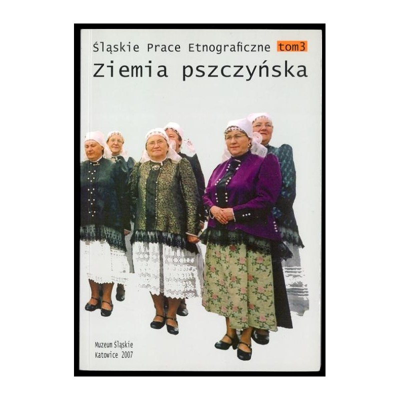 Śląskie Prace Etnograficzne. T.3 (2007): Ziemia pszczyńska
