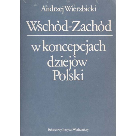 Wschód-Zachód w koncepcjach dziejów Polski. Z dziejów polskiej myśli historycznej w dobie porozbiorowej