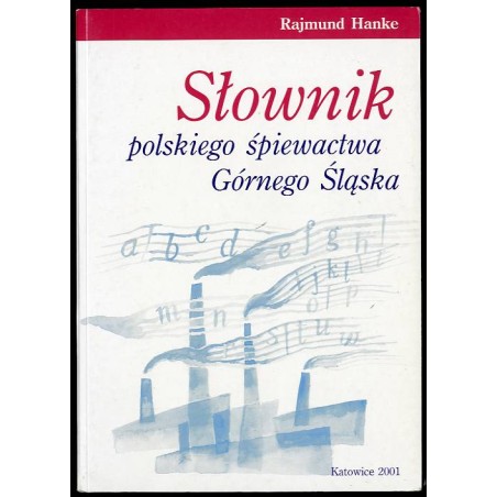 Słownik polskiego śpiewactwa Górnego Śląska od Wiosny Ludów do przełomu tysiącleci
