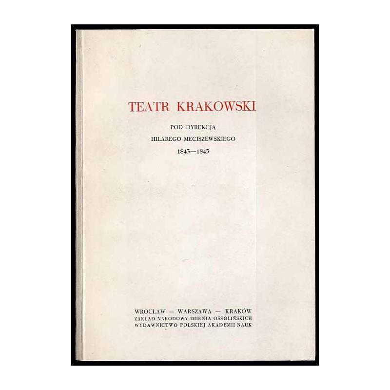 Teatr Krakowski pod dyrekcją Hilarego Meciszewskiego 1843-1845. Repertuar, recenzje, dokumenty