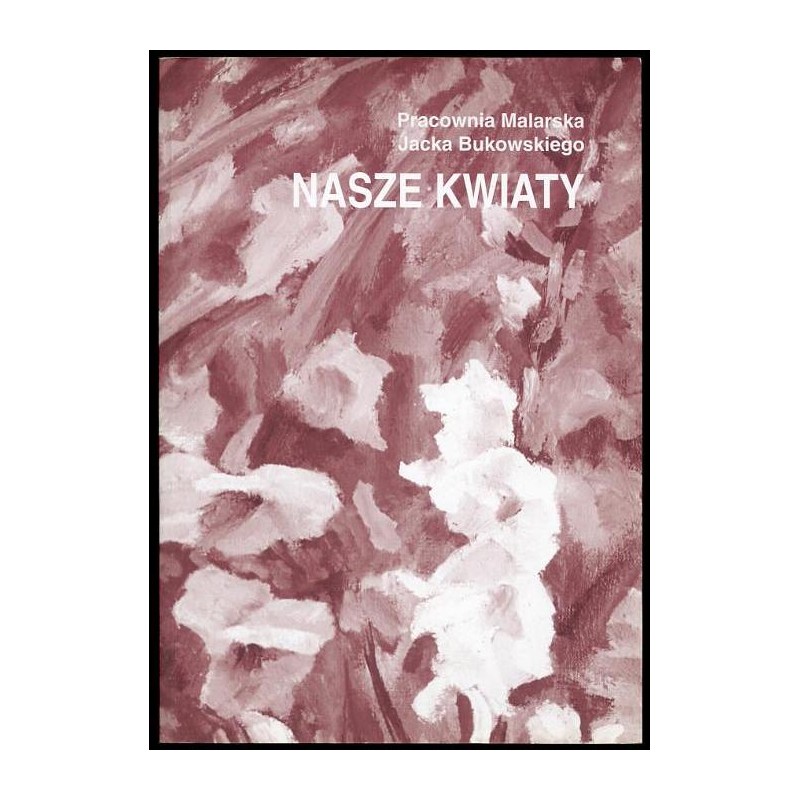 Pracownia Malarska Jacka Bukowskiego. Nasze kwiaty