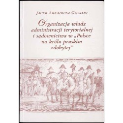 Organizacja władz administracji terytorialnej i sądownictwa w "Polsce na królu pruskim zdobytej"