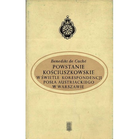 Powstanie kościuszkowskie w świetle korespondencji posła austriackiego w Warszawie. Listy B. de Cachégo do Ministra Spraw Zagran