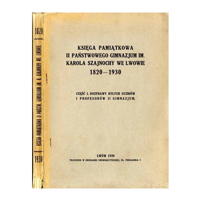 Księga pamiątkowa II Państwowego Gimnazjum im. Karola Szajnochy we Lwowie 1820-1930. Cz.1: Rozprawy byłych uczniów u profesorów