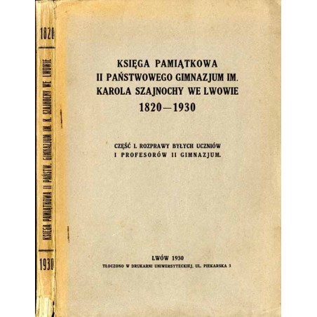Księga pamiątkowa II Państwowego Gimnazjum im. Karola Szajnochy we Lwowie 1820-1930. Cz.1: Rozprawy byłych uczniów u profesorów