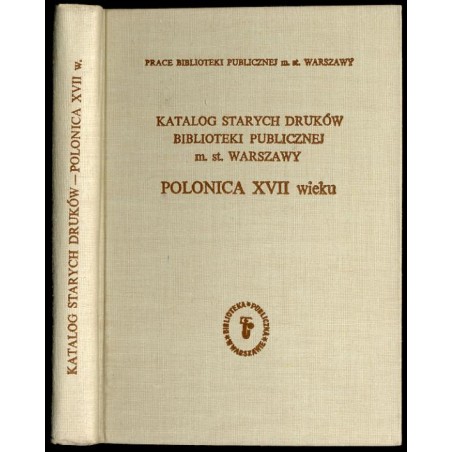 Katalog starych druków Biblioteki Publicznej m.st. Warszawy. Cz.3: Polonica XVII wieku