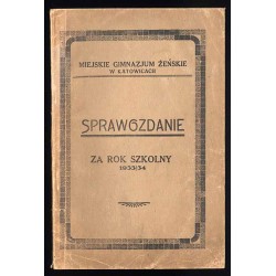 Sprawozdanie Dyrekcji Miejskiego Gimnazjum Żeńskiego w Katowicach. Za rok szkolny 1933/34