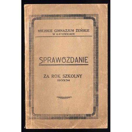 Sprawozdanie Dyrekcji Miejskiego Gimnazjum Żeńskiego w Katowicach. Za rok szkolny 1933/34