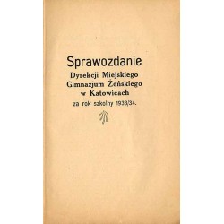 Sprawozdanie Dyrekcji Miejskiego Gimnazjum Żeńskiego w Katowicach. Za rok szkolny 1933/34