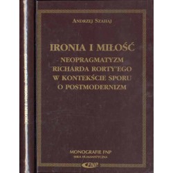 Ironia i miłość. Neopragmatyzm Richarda Rorty’ego w konteksie sporu o postmodernizm