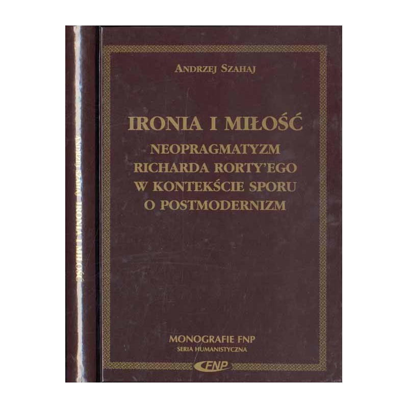 Ironia i miłość. Neopragmatyzm Richarda Rorty’ego w konteksie sporu o postmodernizm