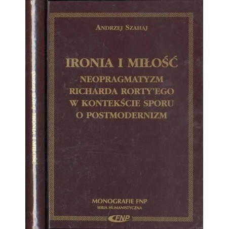Ironia i miłość. Neopragmatyzm Richarda Rorty’ego w konteksie sporu o postmodernizm
