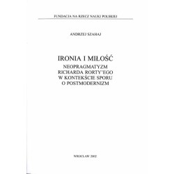 Ironia i miłość. Neopragmatyzm Richarda Rorty’ego w konteksie sporu o postmodernizm