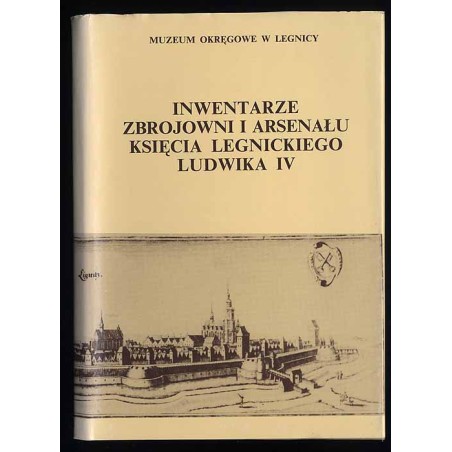 Źródła i materiały do dziejów Legnicy i Księstwa Legnickiego. T.1: Inwentarze zbrojowni i arsenału księcia legnickiego Ludwika I