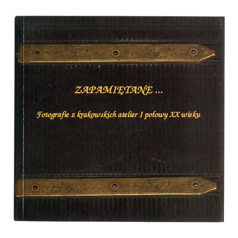 Zapamiętane... Fotografie z krakowskich atelier I połowy XX wieku. Katalog wystawy, 1-17 marca 2002
