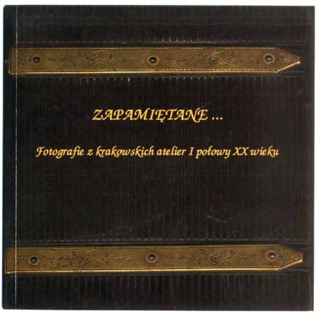 Zapamiętane... Fotografie z krakowskich atelier I połowy XX wieku. Katalog wystawy, 1-17 marca 2002