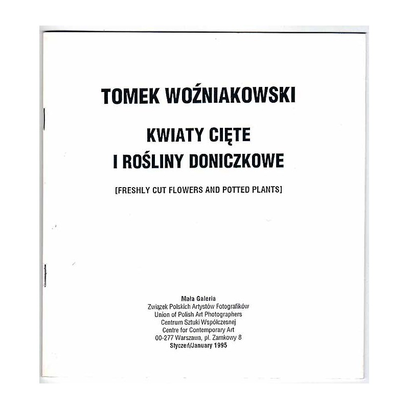 Tomasz Woźniakowski - Kwiaty cięte i rośliny doniczkowe [Freshly cut flowers and potted plants]. Mała Galeria, Warszawa, Plac Za