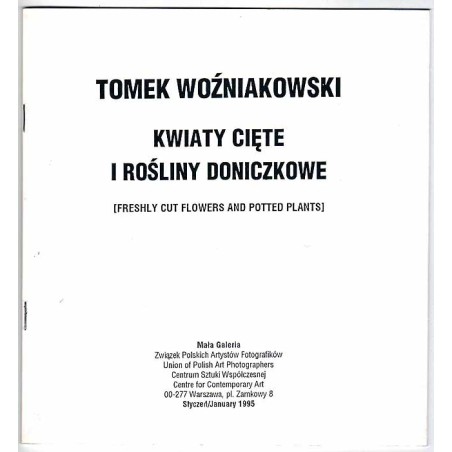 Tomasz Woźniakowski - Kwiaty cięte i rośliny doniczkowe [Freshly cut flowers and potted plants]. Mała Galeria, Warszawa, Plac Za