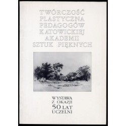 Twórczość plastyczna pedagogów katowickiej Akademii Sztuk Pięknych. Wystawa z okazji 50 lat Uczelni. Katalog wystawy, październi