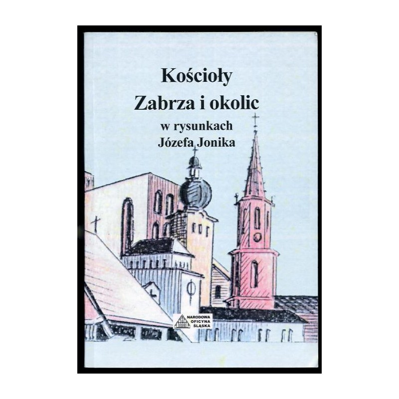 Kościoły Zabrza i okolic w rysunkach Józefa Jonika. Kościoły Zobrzo a ôkolicōw we szkryflōnkach Jonika Józefa