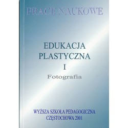 Edukacja Plastyczna. [T.]1: Fotografia. VI Sympozjum Dydaktyki i Fotografii "Fotografia wczoraj, dziś i jutro". Koniecpol, 23-25