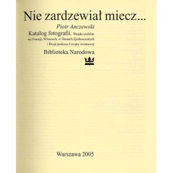 Nie zardzewiał miecz… Katalog fotografii. Wojsko polskie we Francji, Włoszech, w Stanach Zjednoczonych i Rosji podczas I wojny ś
