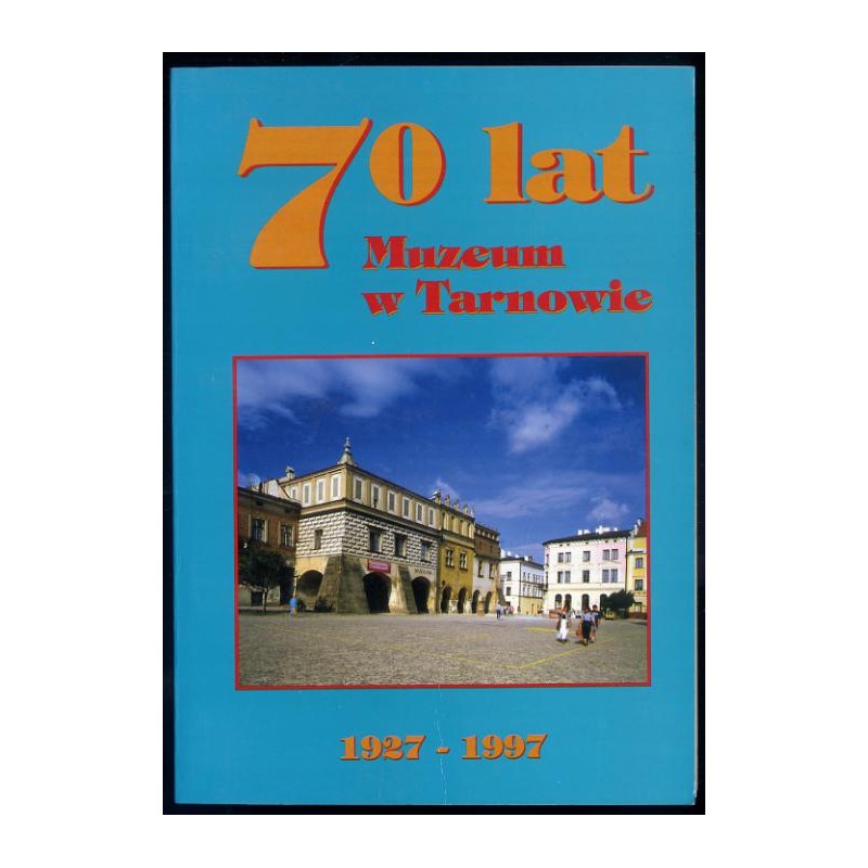 Siedemdziesiąt lat Muzeum w Tarnowie [1927-1997]