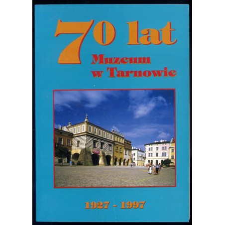 Siedemdziesiąt lat Muzeum w Tarnowie [1927-1997]