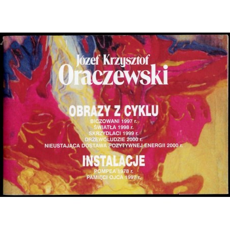 Józef Krzysztof Oraczewski. Obrazy z cyklu: Biczowani 1997 r., Światła 1998 r., Skrzydlaci 1999 r., Drzewoludzie 2000 r., Nieust