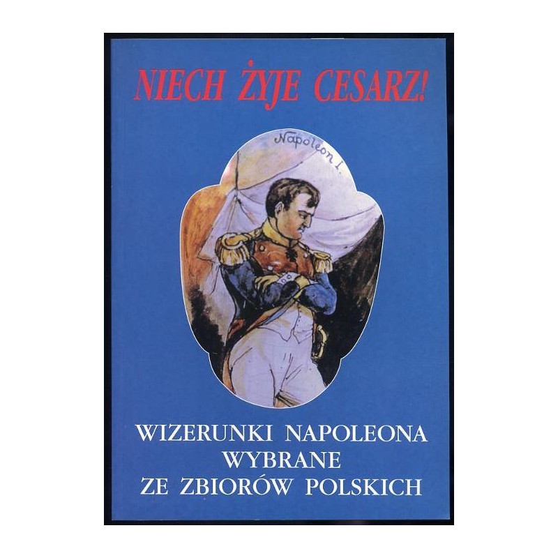 Niech żyje Cesarz! Wizerunki Napoleona wybrane ze zbiorów polskich. Katalog wystawy luty-kwiecień 2002