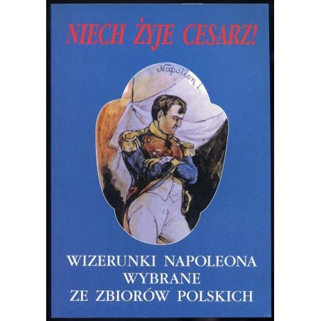 Niech żyje Cesarz! Wizerunki Napoleona wybrane ze zbiorów polskich. Katalog wystawy luty-kwiecień 2002