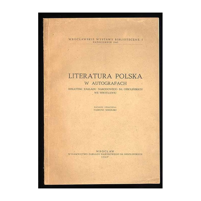 Literatura polska. W autografach Biblioteki Zakładu Narodowego im. Ossolińskich we Wrocławiu. Katalog