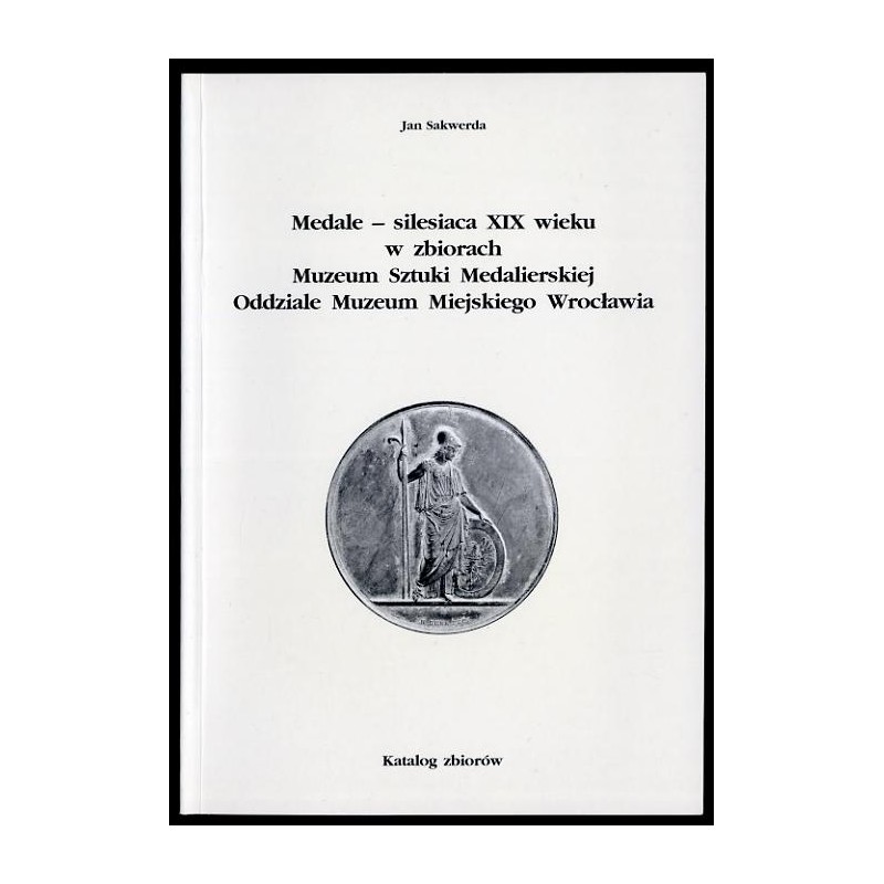 Medale - silesiaca XIX wieku w zbiorach Muzeum Sztuki Medalierskiej, Oddziale Muzeum Miejskiego Wrocławia. Katalog zbiorów