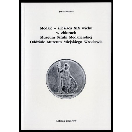 Medale - silesiaca XIX wieku w zbiorach Muzeum Sztuki Medalierskiej, Oddziale Muzeum Miejskiego Wrocławia. Katalog zbiorów