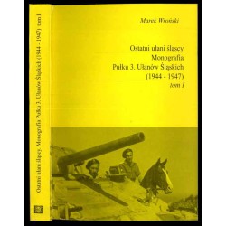 Ostatni ułani śląscy. Monografia Pułku 3. Ułanów Śląskich (1944-1947). T.1