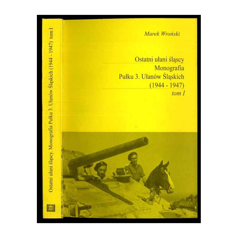 Ostatni ułani śląscy. Monografia Pułku 3. Ułanów Śląskich (1944-1947). T.1