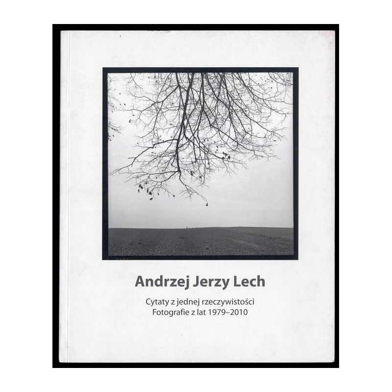 Andrzej Jerzy Lech. Cytaty z jednej rzeczywistości. Fotografie z lat 1979-2010