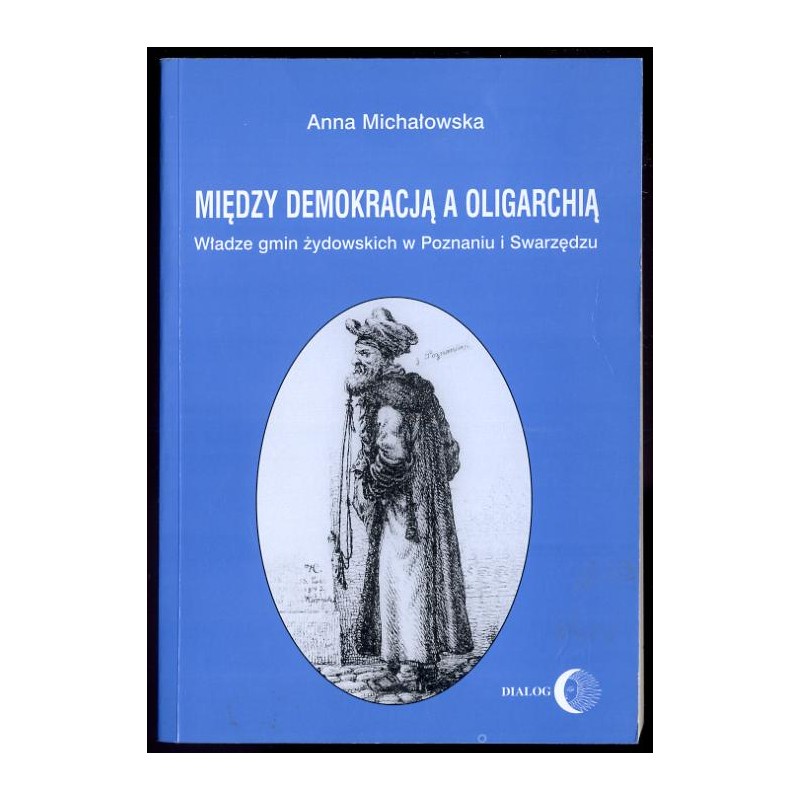 Między demokracją a oligarchią. Władze gmin żydowskich w Poznaniu i Swarzędzu (od połowy XVII do końca XVIII wieku)