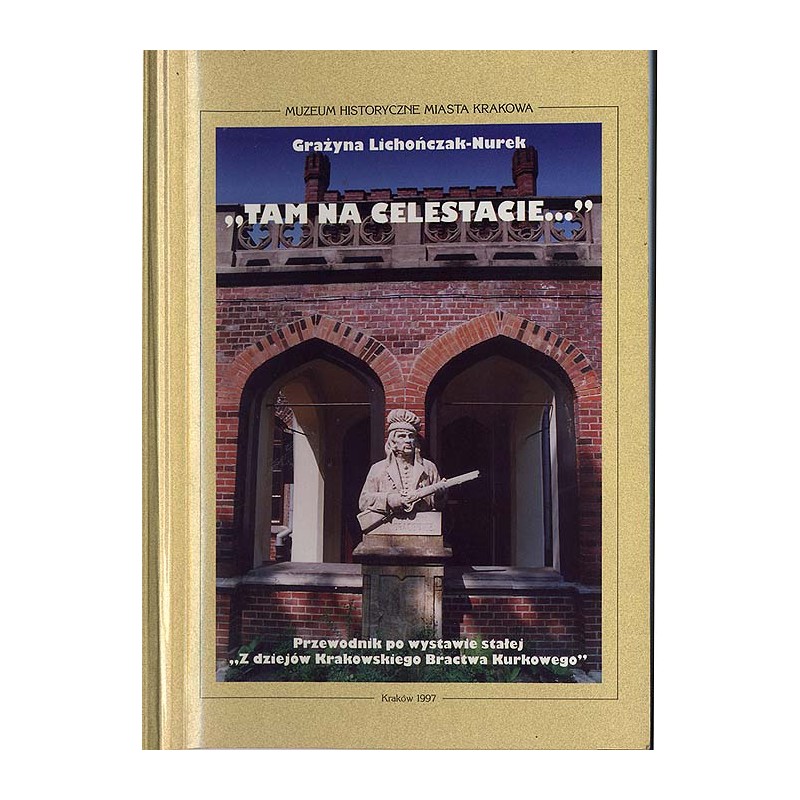 "Tam na Celestacie...". Przewodnik po wystawie stałej "Z dziejów Krakowskiego Bractwa Kurkowego"