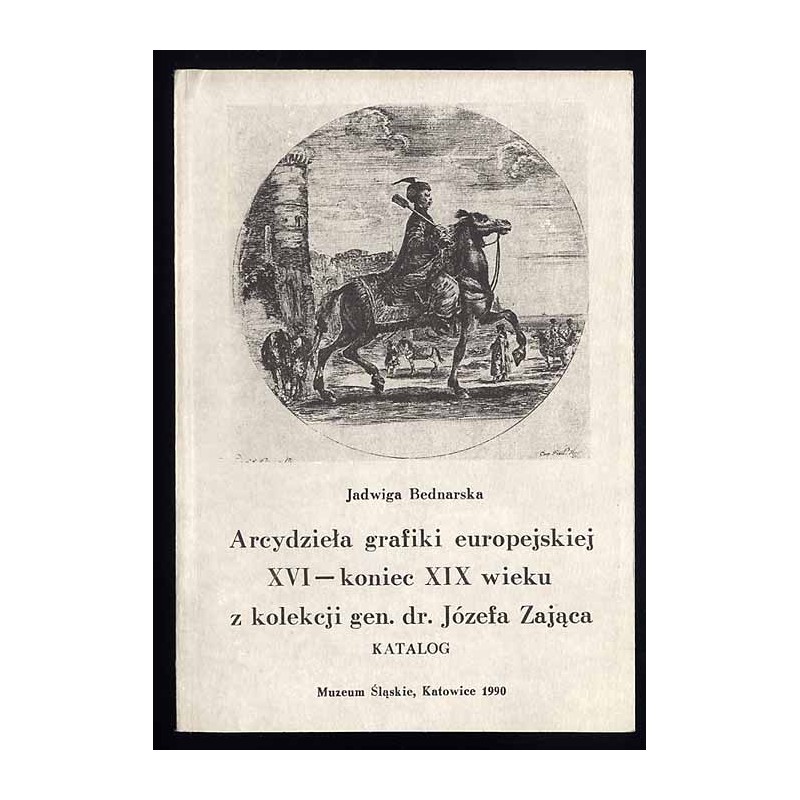 Arcydzieła grafiki europejskiej XVI - koniec XIX wieku z kolekcji gen. dr. Józefa Zająca. Katalog