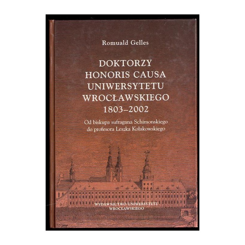 Doktorzy honoris causa Uniwersytetu Wrocławskiego 1803-2002. Od biskupa sufragana Schimonskiego do profesora Leszka Kołakowskieg
