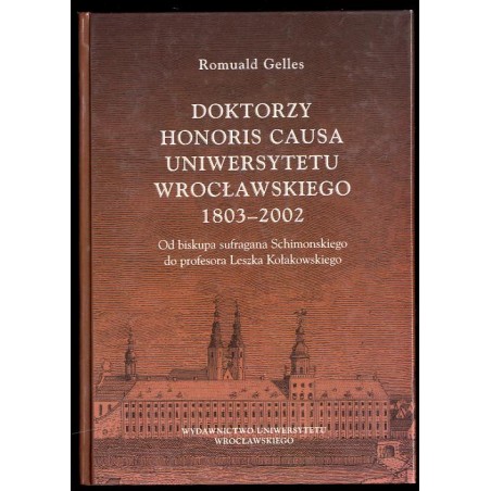 Doktorzy honoris causa Uniwersytetu Wrocławskiego 1803-2002. Od biskupa sufragana Schimonskiego do profesora Leszka Kołakowskieg