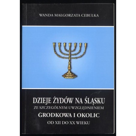 Dzieje Żydów na Śląsku ze szczególnym uwzględnieniem Grodkowa i okolic od XII do XX wieku