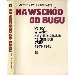Na wschód od Bugu. Polacy w walce antyhitlerowskiej na ziemiach ZSRR 1941-1945