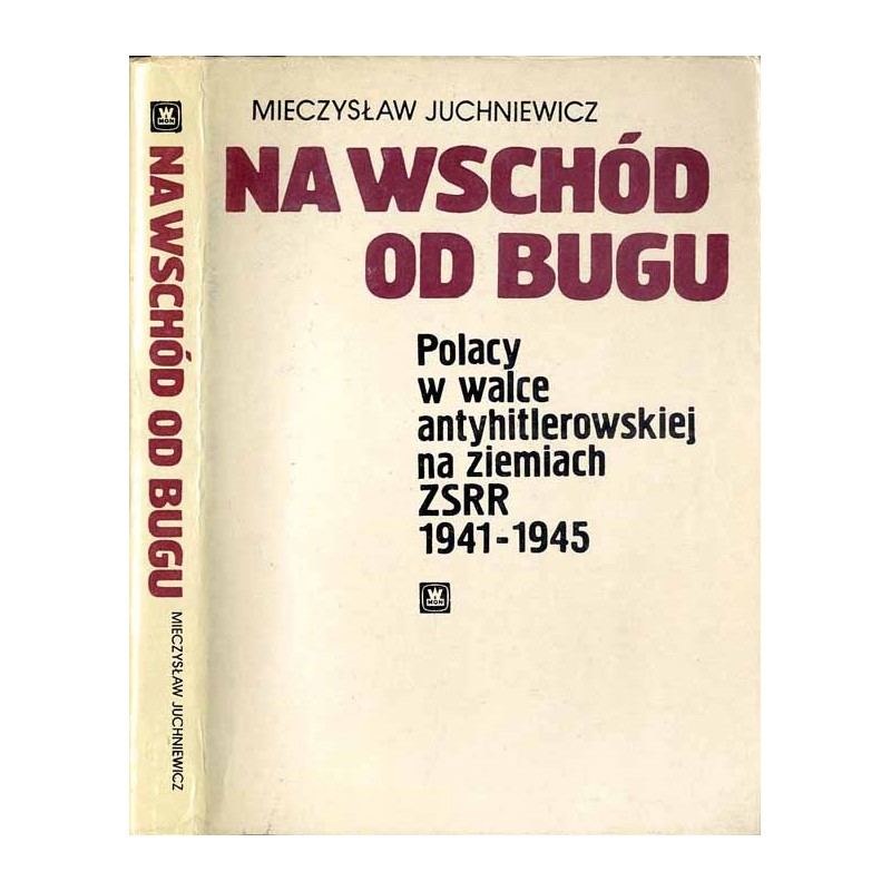 Na wschód od Bugu. Polacy w walce antyhitlerowskiej na ziemiach ZSRR 1941-1945