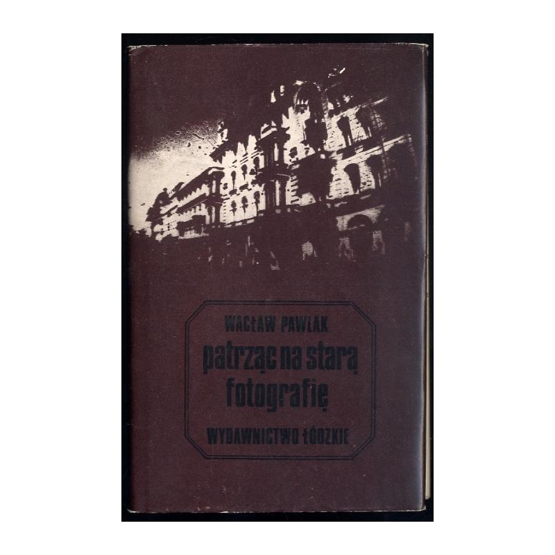 Patrząc na starą fotografię. Szkice starołódzkie