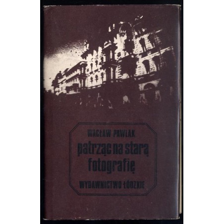 Patrząc na starą fotografię. Szkice starołódzkie