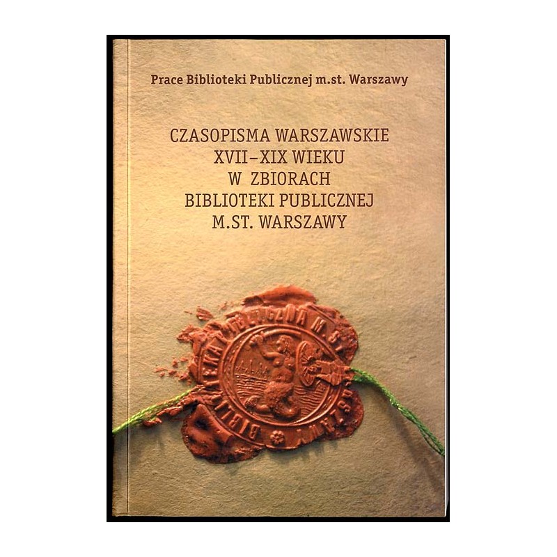 Czasopisma warszawskie XVII-XIX wieku w zbiorach Biblioteki Publicznej m. st. Warszawy. Katalog