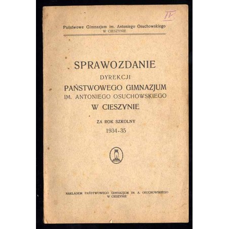 Sprawozdanie Dyrekcji Państwowego Gimnazjum im. Antoniego Osuchowskiego w Cieszynie za rok szkolny 1934-35